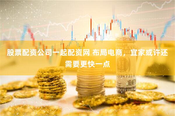 股票配资公司一起配资网 布局电商，宜家或许还需要更快一点