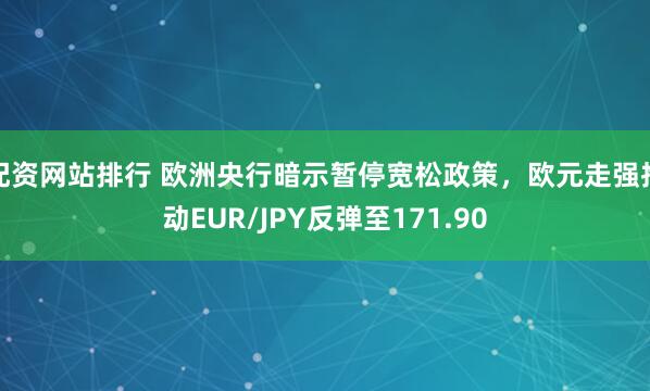 配资网站排行 欧洲央行暗示暂停宽松政策，欧元走强推动EUR/JPY反弹至171.90