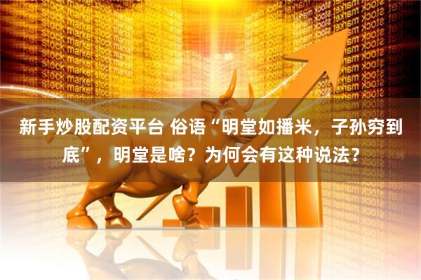 新手炒股配资平台 俗语“明堂如播米，子孙穷到底”，明堂是啥？为何会有这种说法？