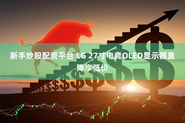 新手炒股配资平台 LG 27寸电竞OLED显示器直降享低价
