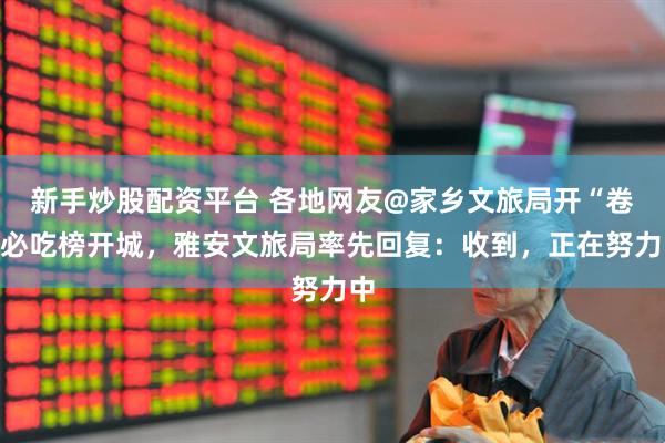 新手炒股配资平台 各地网友@家乡文旅局开“卷”必吃榜开城，雅安文旅局率先回复：收到，正在努力中