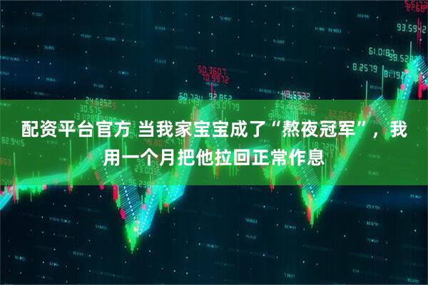 配资平台官方 当我家宝宝成了“熬夜冠军”，我用一个月把他拉回正常作息