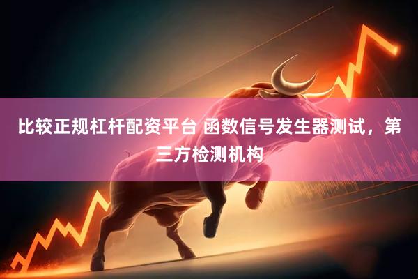 比较正规杠杆配资平台 函数信号发生器测试，第三方检测机构